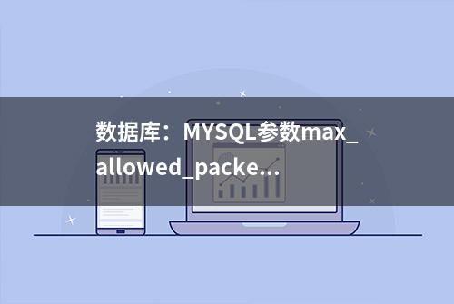 数据库：MYSQL参数max_allowed_packet 介绍