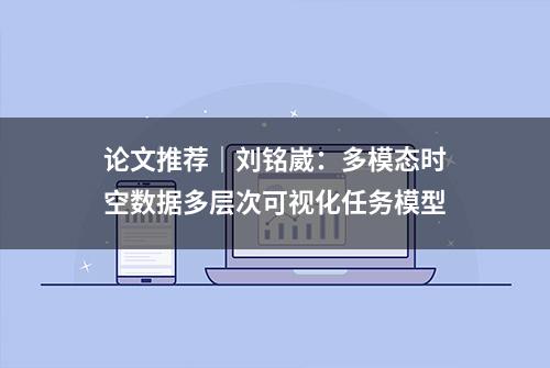 论文推荐｜刘铭崴：多模态时空数据多层次可视化任务模型