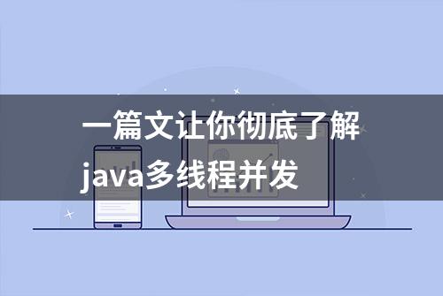 一篇文让你彻底了解java多线程并发