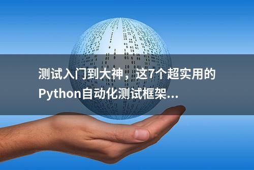 测试入门到大神，这7个超实用的Python自动化测试框架请收好