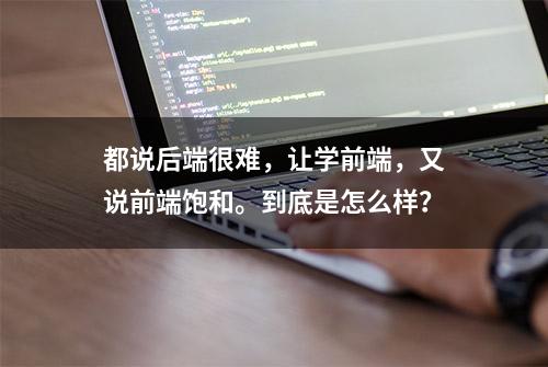 都说后端很难，让学前端，又说前端饱和。到底是怎么样？