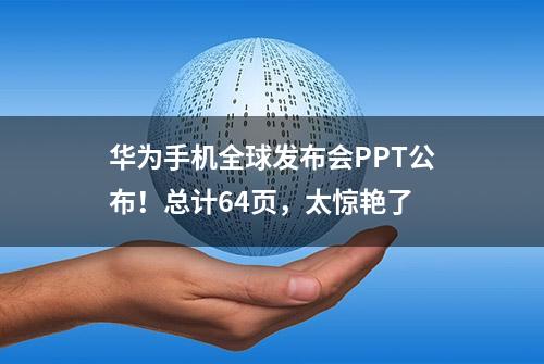 华为手机全球发布会PPT公布！总计64页，太惊艳了