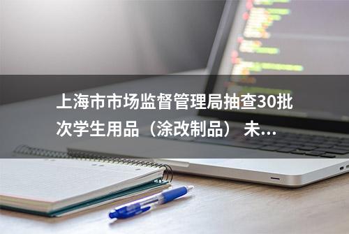 上海市市场监督管理局抽查30批次学生用品（涂改制品） 未发现不合格