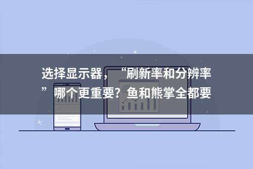 选择显示器，“刷新率和分辨率”哪个更重要？鱼和熊掌全都要