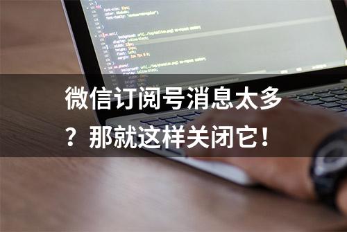 微信订阅号消息太多？那就这样关闭它！