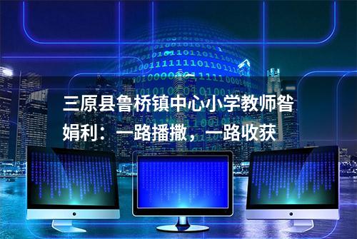 三原县鲁桥镇中心小学教师昝娟利：一路播撒，一路收获