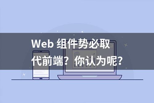 Web 组件势必取代前端？你认为呢？