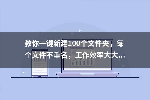 教你一键新建100个文件夹，每个文件不重名，工作效率大大提升