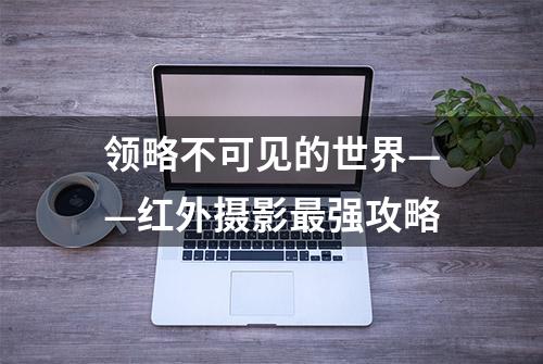 领略不可见的世界——红外摄影最强攻略