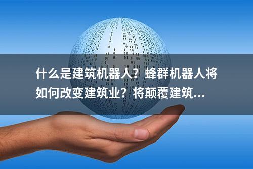 什么是建筑机器人？蜂群机器人将如何改变建筑业？将颠覆建筑业