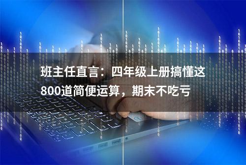 班主任直言：四年级上册搞懂这800道简便运算，期末不吃亏