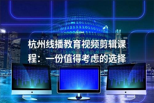 杭州线播教育视频剪辑课程：一份值得考虑的选择