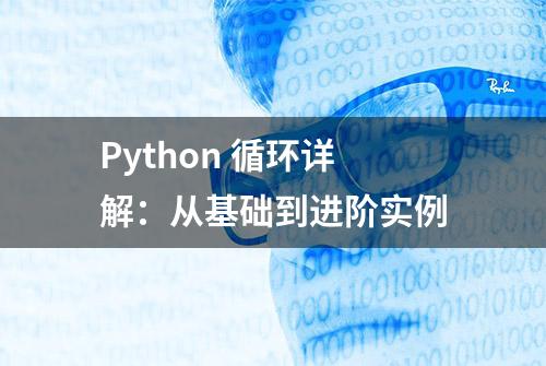 Python 循环详解：从基础到进阶实例