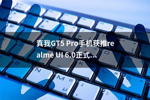 真我GT5 Pro手机获推realme UI 6.0正式版升级