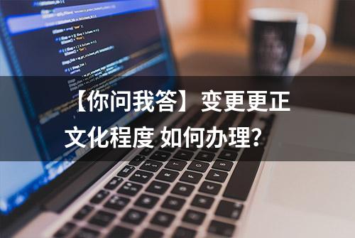 【你问我答】变更更正文化程度 如何办理？