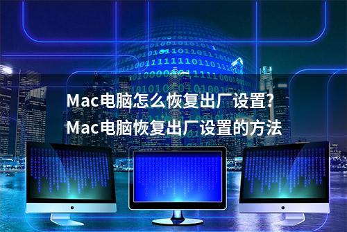 Mac电脑怎么恢复出厂设置？Mac电脑恢复出厂设置的方法