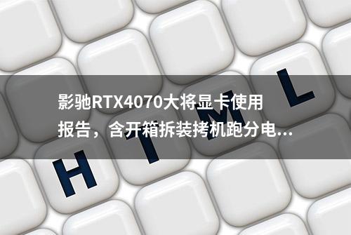 影驰RTX4070大将显卡使用报告，含开箱拆装拷机跑分电脑配置分享