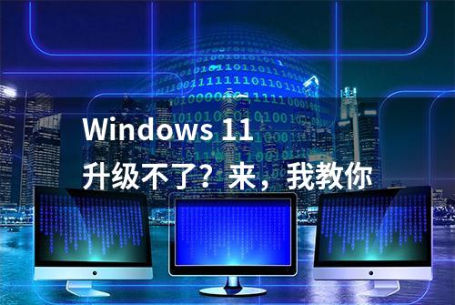 Windows 11升级不了？来，我教你