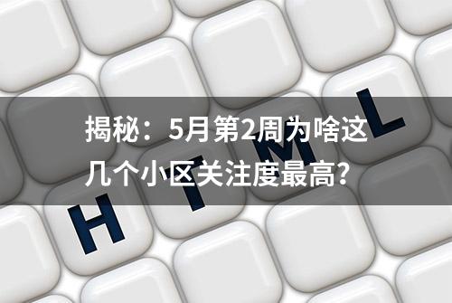 揭秘：5月第2周为啥这几个小区关注度最高？