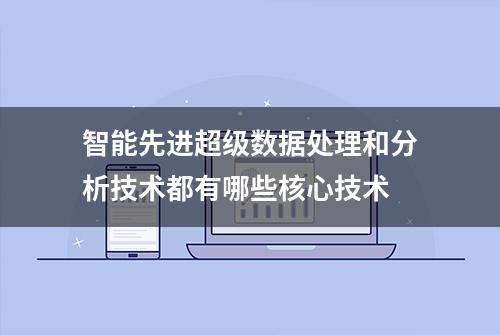 智能先进超级数据处理和分析技术都有哪些核心技术