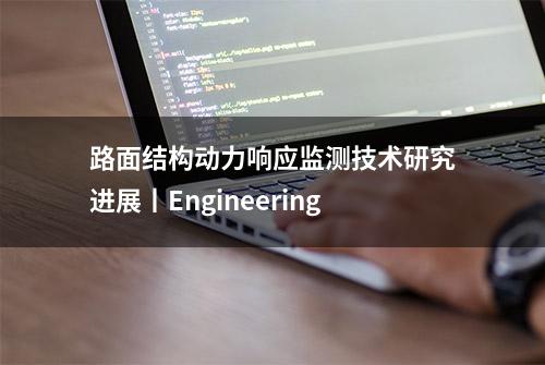 路面结构动力响应监测技术研究进展丨Engineering