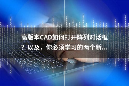 高版本CAD如何打开阵列对话框？以及，你必须学习的两个新功能