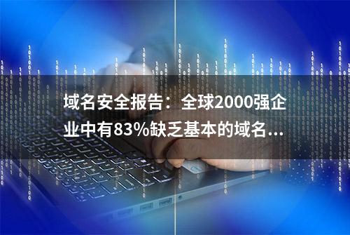 域名安全报告：全球2000强企业中有83％缺乏基本的域名安全措施