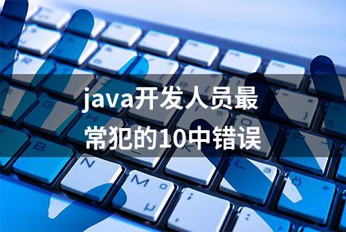 java开发人员最常犯的10中错误