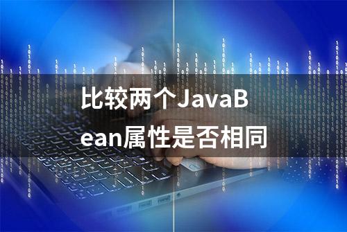 比较两个JavaBean属性是否相同