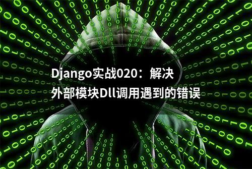 Django实战020：解决外部模块Dll调用遇到的错误