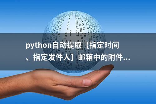 python自动提取【指定时间、指定发件人】邮箱中的附件！