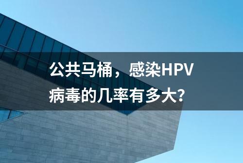 公共马桶，感染HPV病毒的几率有多大？