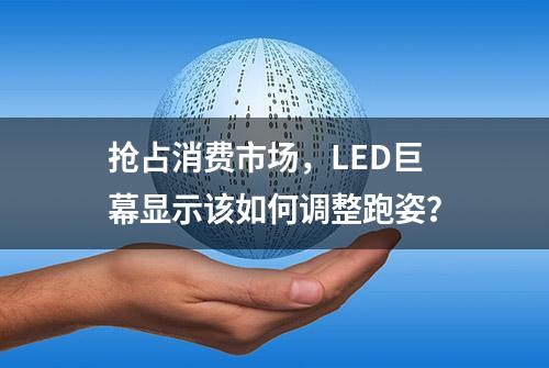 抢占消费市场，LED巨幕显示该如何调整跑姿？