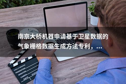 南京大桥机器申请基于卫星数据的气象栅格数据生成方法专利，极大地提升了时空分辨率调整的可操作性和科学性