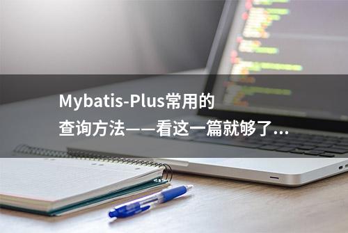 Mybatis-Plus常用的查询方法——看这一篇就够了！「图文例子」