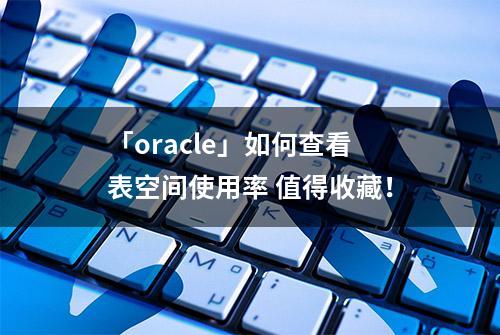 「oracle」如何查看表空间使用率 值得收藏！