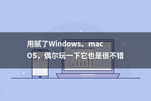 用腻了Windows、macOS，偶尔玩一下它也是很不错