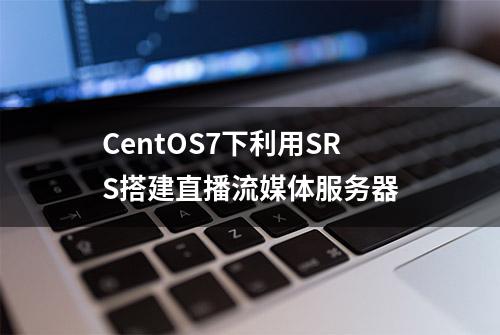 CentOS7下利用SRS搭建直播流媒体服务器