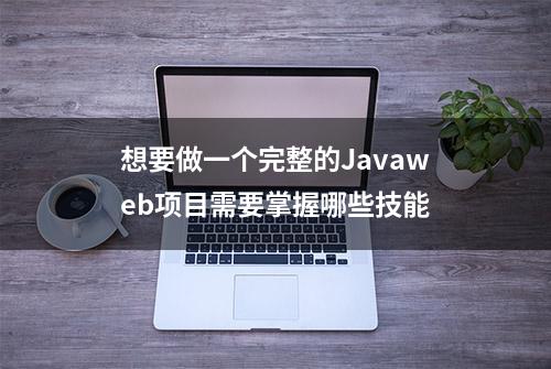 想要做一个完整的Javaweb项目需要掌握哪些技能