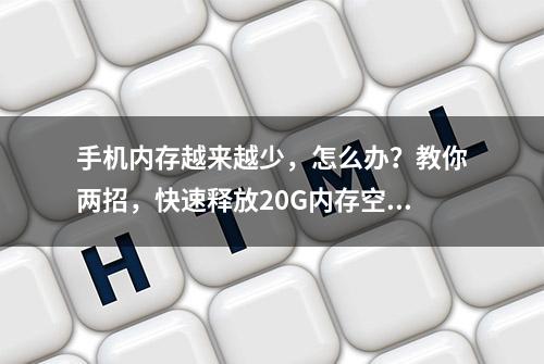 手机内存越来越少，怎么办？教你两招，快速释放20G内存空间