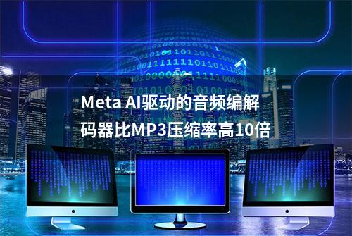 Meta AI驱动的音频编解码器比MP3压缩率高10倍