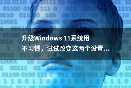 升级Windows 11系统用不习惯，试试改变这两个设置！