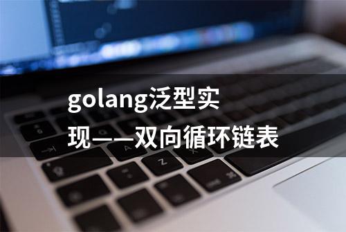 golang泛型实现——双向循环链表