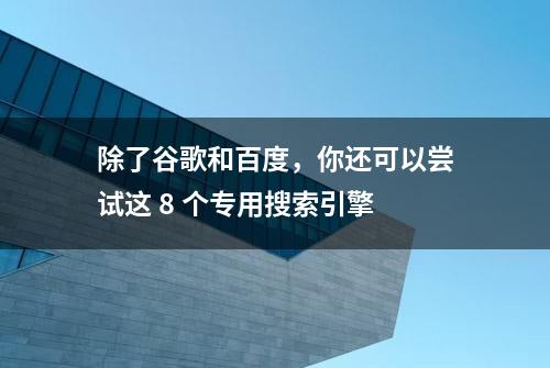 除了谷歌和百度，你还可以尝试这 8 个专用搜索引擎