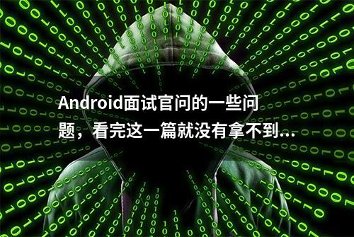 Android面试官问的一些问题，看完这一篇就没有拿不到的offer