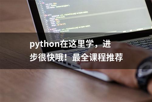 python在这里学，进步很快哦！最全课程推荐