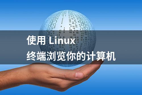 使用 Linux 终端浏览你的计算机