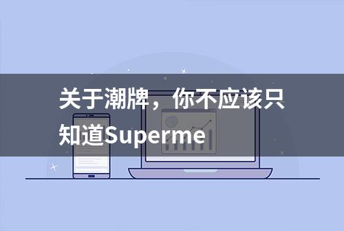 关于潮牌，你不应该只知道Superme