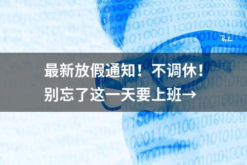 最新放假通知！不调休！别忘了这一天要上班→