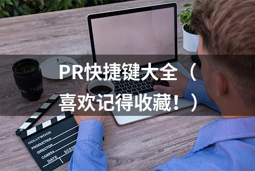 PR快捷键大全（喜欢记得收藏！）